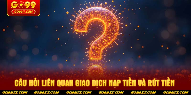 Câu hỏi liên quan giao dịch nạp tiền và rút tiền