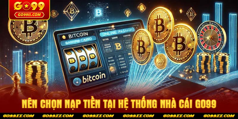 Nên chọn nạp tiền tại hệ thống nhà cái GO99