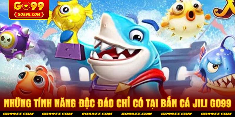 Những tính năng độc đáo chỉ có tại Bắn cá JILI GO99